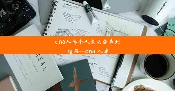 dna入库个人怎么能查到结果—dna 入库