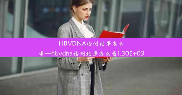 HBVDNA检测结果怎么看—hbvdna检测结果怎么看1.30E+03