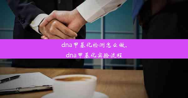 dna甲基化检测怎么做,dna甲基化实验流程