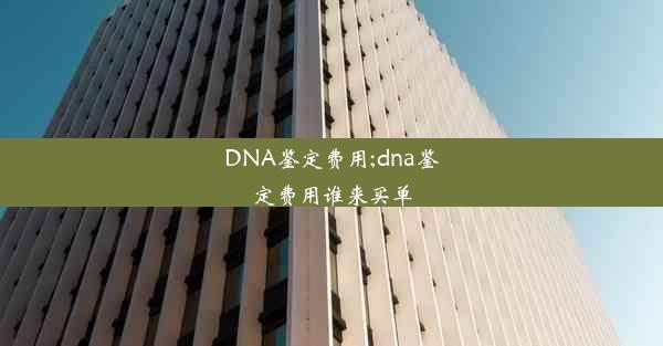 DNA鉴定费用;dna鉴定费用谁来买单