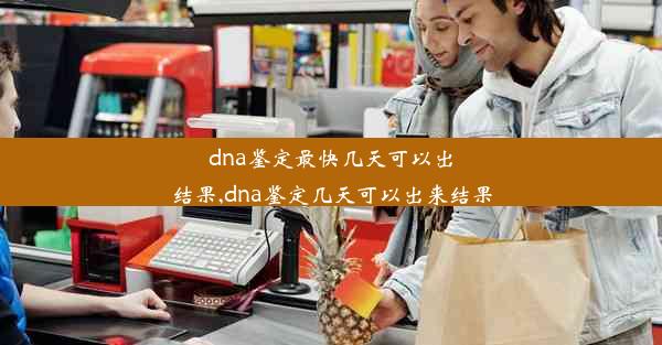 dna鉴定最快几天可以出结果,dna鉴定几天可以出来结果