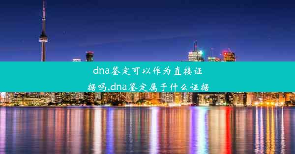 dna鉴定可以作为直接证据吗,dna鉴定属于什么证据