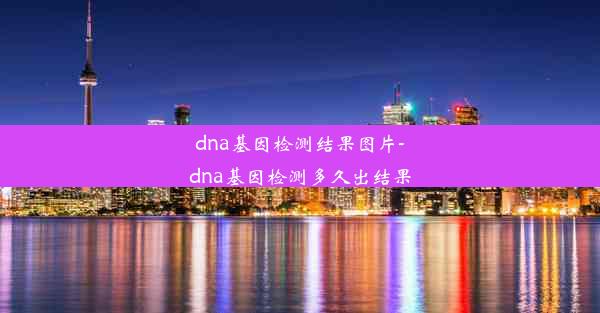 dna基因检测结果图片-dna基因检测多久出结果