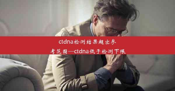 ctdna检测结果超出参考范围—ctdna低于检测下限