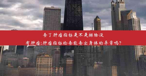 查了肿瘤指标是不是排除没有肿瘤;肿瘤指标检查能查出身体的异常吗？