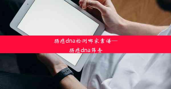 肠癌dna检测哪家靠谱—肠癌dna筛查