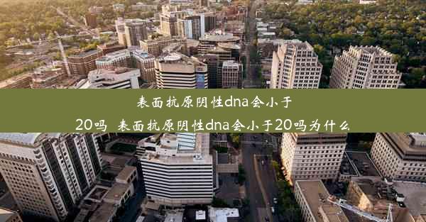 表面抗原阴性dna会小于20吗_表面抗原阴性dna会小于20吗为什么