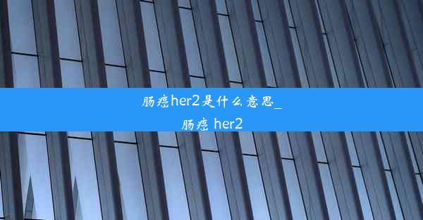 肠癌her2是什么意思_肠癌 her2