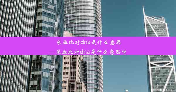 采血比对dna是什么意思—采血比对dna是什么意思呀