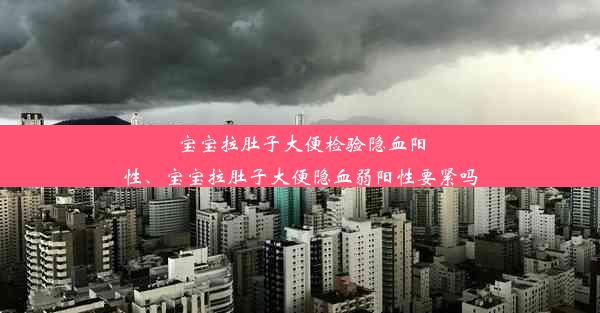 宝宝拉肚子大便检验隐血阳性、宝宝拉肚子大便隐血弱阳性要紧吗