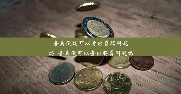 查粪便就可以看出胃肠问题吗_查粪便可以查出肠胃问题吗