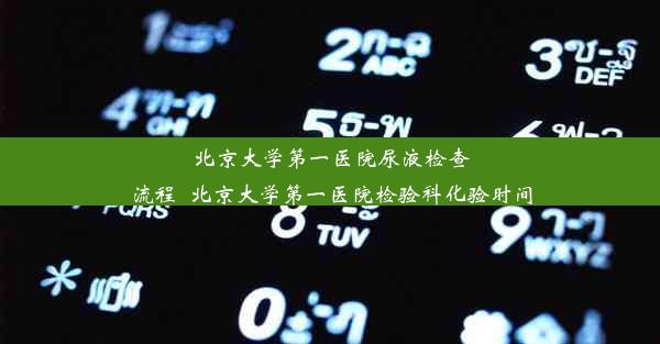 北京大学第一医院尿液检查流程_北京大学第一医院检验科化验时间