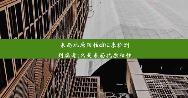 表面抗原阳性dna未检测到病毒;只是表面抗原阳性