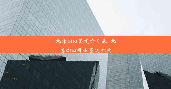 北京dna鉴定价目表_北京dna司法鉴定机构