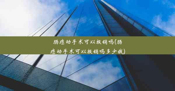 肠癌动手术可以报销吗(肠癌动手术可以报销吗多少钱)