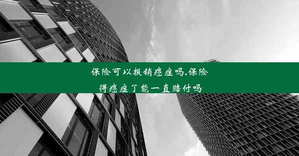 保险可以报销癌症吗,保险得癌症了能一直赔付吗