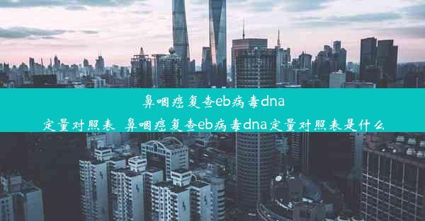 鼻咽癌复查eb病毒dna定量对照表_鼻咽癌复查eb病毒dna定量对照表是什么