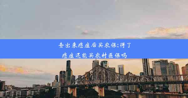 查出来癌症后买农保;得了癌症还能买农村医保吗