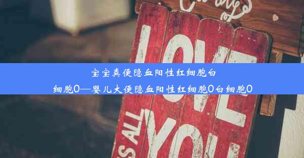 宝宝粪便隐血阳性红细胞白细胞0—婴儿大便隐血阳性红细胞0白细胞0