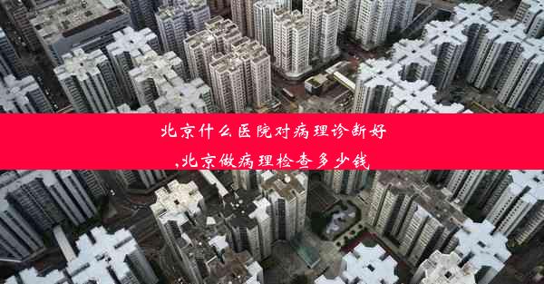 北京什么医院对病理诊断好,北京做病理检查多少钱