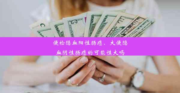 便检隐血阳性肠癌、大便隐血阴性肠癌的可能性大吗