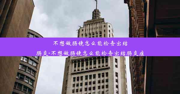 不想做肠镜怎么能检查出结肠炎-不想做肠镜怎么能检查出结肠炎症