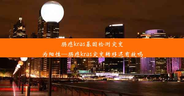 肠癌kras基因检测突变为阳性—肠癌kras突变转移还有救吗