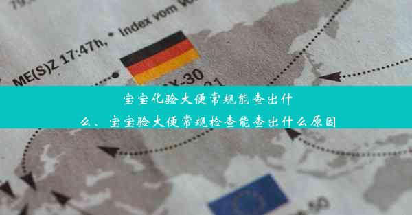 宝宝化验大便常规能查出什么、宝宝验大便常规检查能查出什么原因