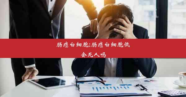 肠癌白细胞;肠癌白细胞低会死人吗