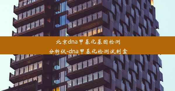 北京dna甲基化基因检测分析仪-dna甲基化检测试剂盒