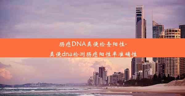 肠癌DNA粪便检查阳性-粪便dna检测肠癌阳性率准确性