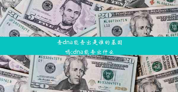 查dna能查出是谁的基因吗;dna能查出什么