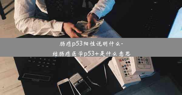 肠癌p53阳性说明什么-结肠癌医学p53+是什么意思