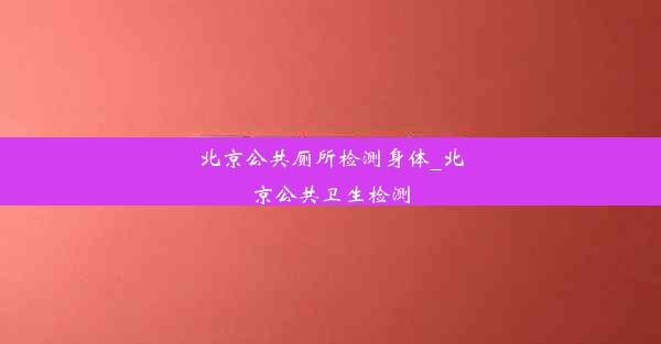 北京公共厕所检测身体_北京公共卫生检测