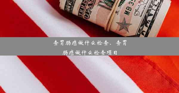 查胃肠癌做什么检查、查胃肠癌做什么检查项目