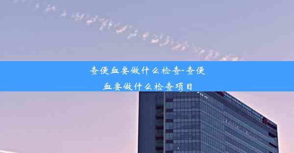 查便血要做什么检查-查便血要做什么检查项目