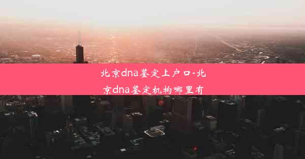 北京dna鉴定上户口-北京dna鉴定机构哪里有