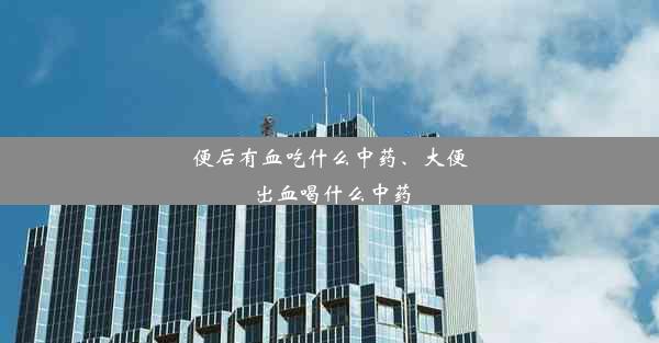 便后有血吃什么中药、大便出血喝什么中药