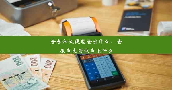 查尿和大便能查出什么、查尿查大便能查出什么