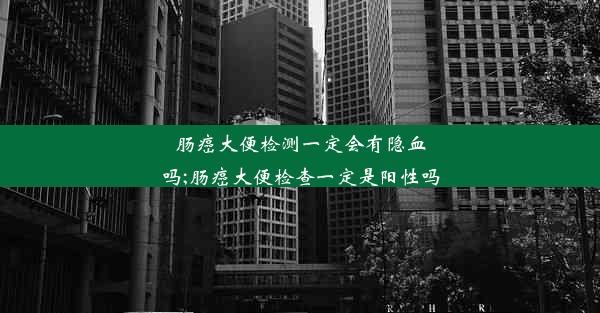 肠癌大便检测一定会有隐血吗;肠癌大便检查一定是阳性吗