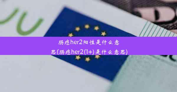 肠癌her2阳性是什么意思(肠癌her2(1+)是什么意思)