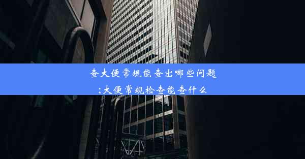 查大便常规能查出哪些问题;大便常规检查能查什么