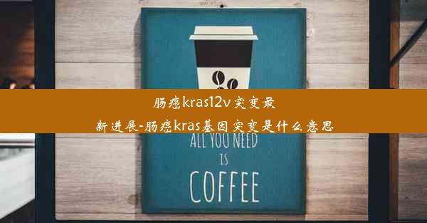 肠癌kras12v突变最新进展-肠癌kras基因突变是什么意思