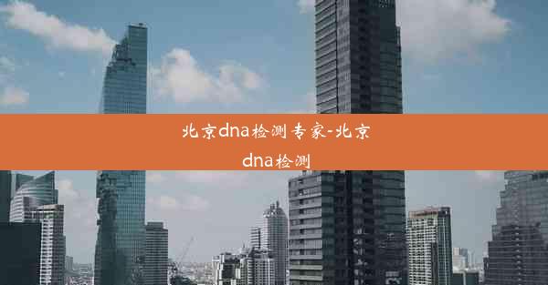 北京dna检测专家-北京 dna检测