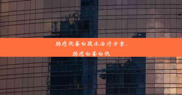 肠癌低蛋白腹水治疗方案、肠癌白蛋白低