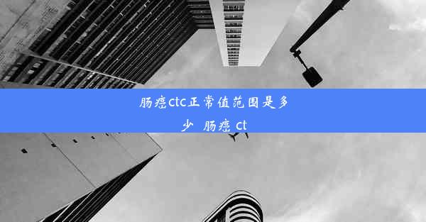 肠癌ctc正常值范围是多少_肠癌 ct