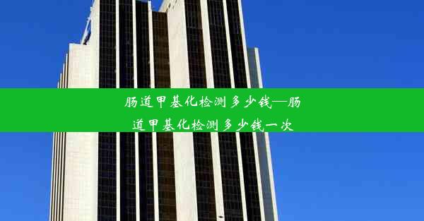 肠道甲基化检测多少钱—肠道甲基化检测多少钱一次