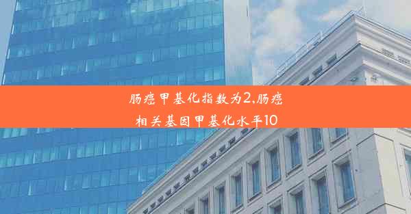 肠癌甲基化指数为2,肠癌相关基因甲基化水平10