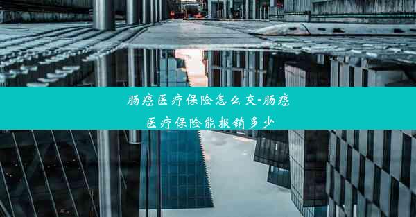 肠癌医疗保险怎么交-肠癌医疗保险能报销多少