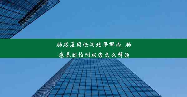 肠癌基因检测结果解读_肠癌基因检测报告怎么解读